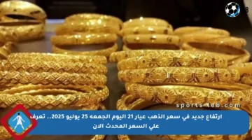 ارتفاع جديد في سعر الذهب عيار 21 اليوم الجمعة 25 يوليو 2025.. تعرف على السعر المحدث الآن